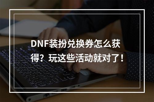 DNF装扮兑换券怎么获得？玩这些活动就对了！