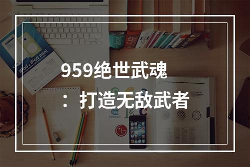 959绝世武魂：打造无敌武者