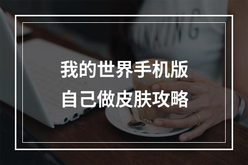 我的世界手机版自己做皮肤攻略