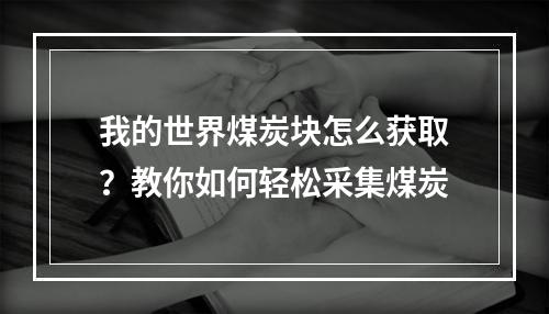 我的世界煤炭块怎么获取？教你如何轻松采集煤炭