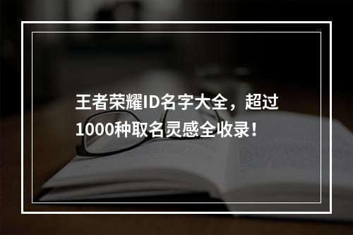 王者荣耀ID名字大全，超过1000种取名灵感全收录！