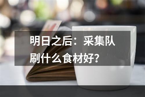 明日之后：采集队刷什么食材好？