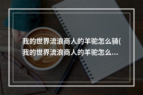 我的世界流浪商人的羊驼怎么骑(我的世界流浪商人的羊驼怎么加箱子)