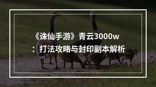 《诛仙手游》青云3000w：打法攻略与封印副本解析