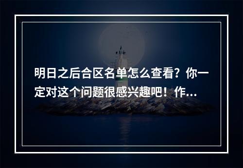 明日之后合区名单怎么查看？你一定对这个问题很感兴趣吧！作为一名明日之后的玩家，相信你也知道合区是非常