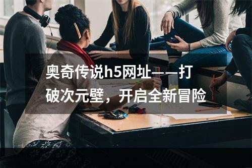 奥奇传说h5网址——打破次元壁，开启全新冒险