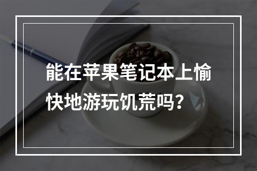 能在苹果笔记本上愉快地游玩饥荒吗？