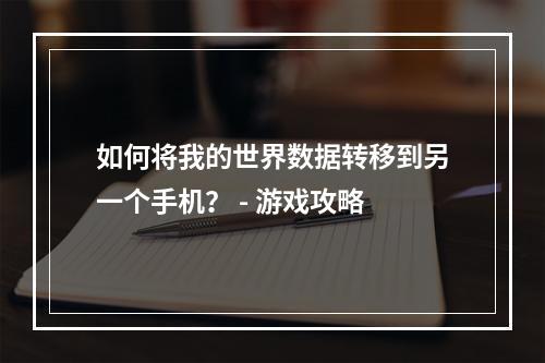 如何将我的世界数据转移到另一个手机？ - 游戏攻略