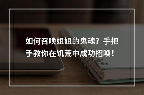 如何召唤姐姐的鬼魂？手把手教你在饥荒中成功招唤！