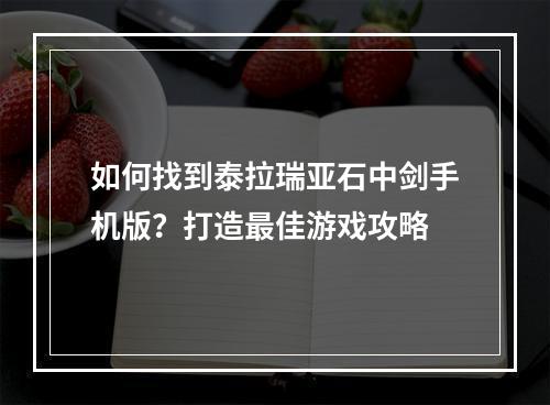 如何找到泰拉瑞亚石中剑手机版？打造最佳游戏攻略