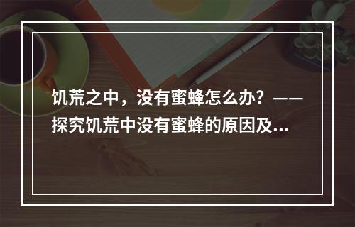 饥荒之中，没有蜜蜂怎么办？——探究饥荒中没有蜜蜂的原因及解决办法