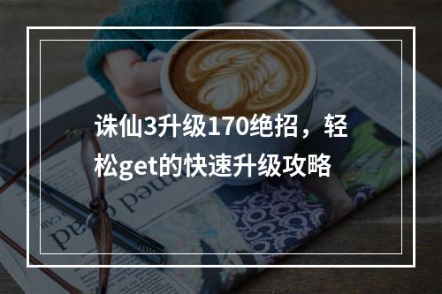 诛仙3升级170绝招，轻松get的快速升级攻略