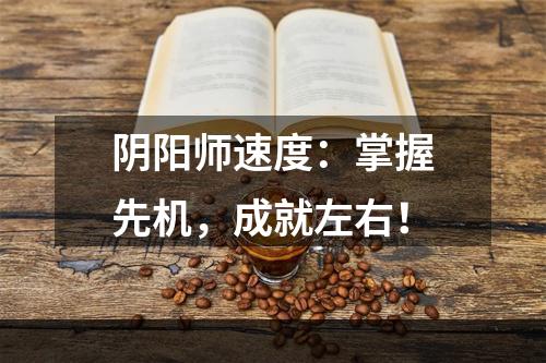 阴阳师速度：掌握先机，成就左右！