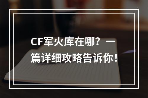 CF军火库在哪？一篇详细攻略告诉你！