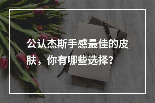 公认杰斯手感最佳的皮肤，你有哪些选择？