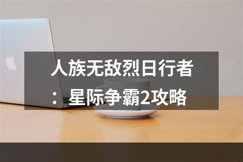 人族无敌烈日行者：星际争霸2攻略