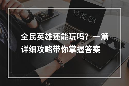 全民英雄还能玩吗？一篇详细攻略带你掌握答案