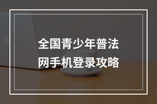 全国青少年普法网手机登录攻略