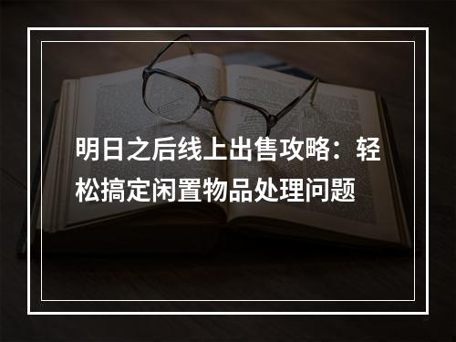 明日之后线上出售攻略：轻松搞定闲置物品处理问题