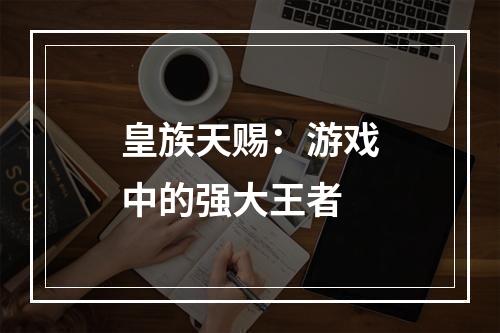 皇族天赐：游戏中的强大王者