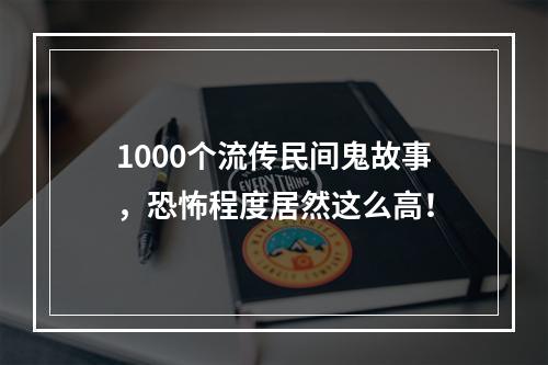 1000个流传民间鬼故事，恐怖程度居然这么高！