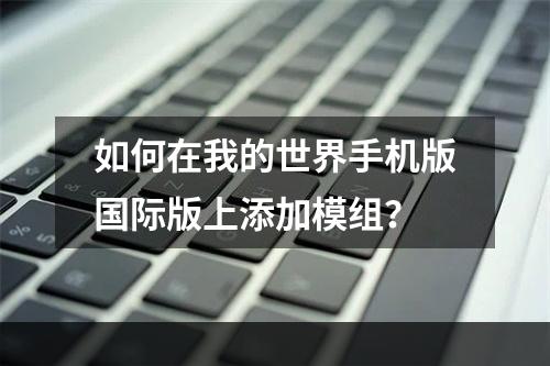 如何在我的世界手机版国际版上添加模组？