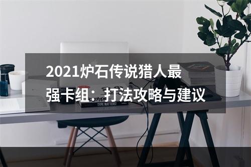 2021炉石传说猎人最强卡组：打法攻略与建议