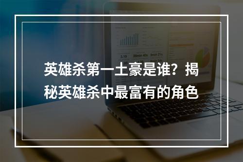 英雄杀第一土豪是谁？揭秘英雄杀中最富有的角色