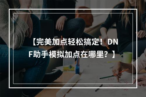 【完美加点轻松搞定！DNF助手模拟加点在哪里？】