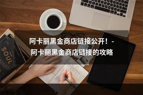 阿卡丽黑金商店链接公开！- 阿卡丽黑金商店链接的攻略