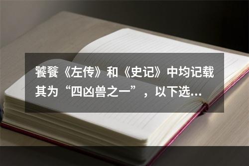 饕餮《左传》和《史记》中均记载其为“四凶兽之一”，以下选项中，哪个不属于四凶兽呢--手游攻略网