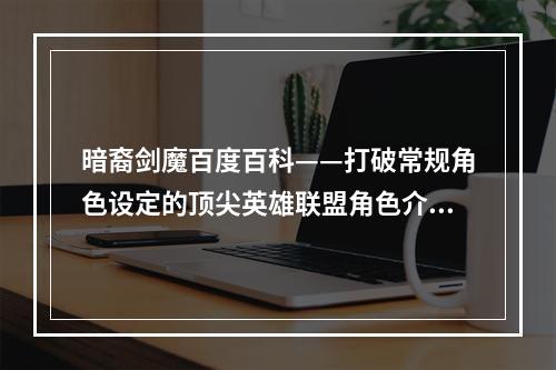 暗裔剑魔百度百科——打破常规角色设定的顶尖英雄联盟角色介绍