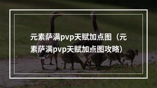 元素萨满pvp天赋加点图（元素萨满pvp天赋加点图攻略）