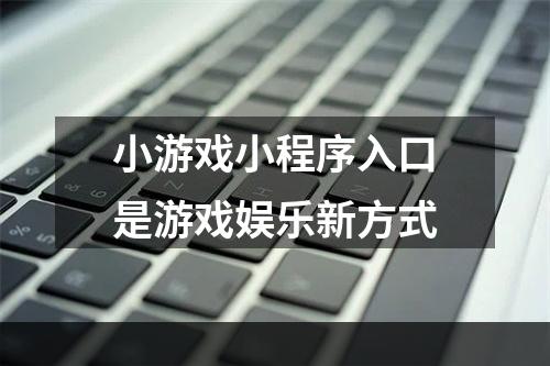 小游戏小程序入口是游戏娱乐新方式