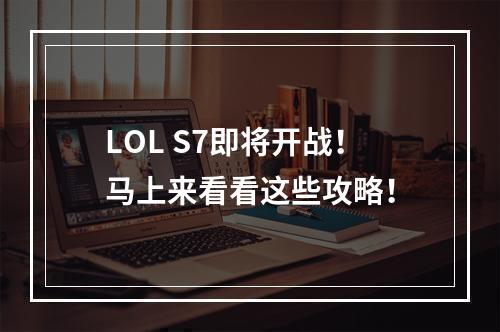 LOL S7即将开战！马上来看看这些攻略！