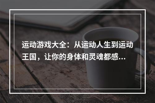 运动游戏大全：从运动人生到运动王国，让你的身体和灵魂都感受极致运动乐趣！