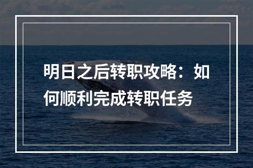 明日之后转职攻略：如何顺利完成转职任务