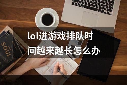 lol进游戏排队时间越来越长怎么办