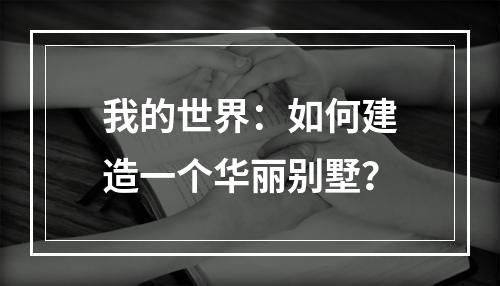 我的世界：如何建造一个华丽别墅？