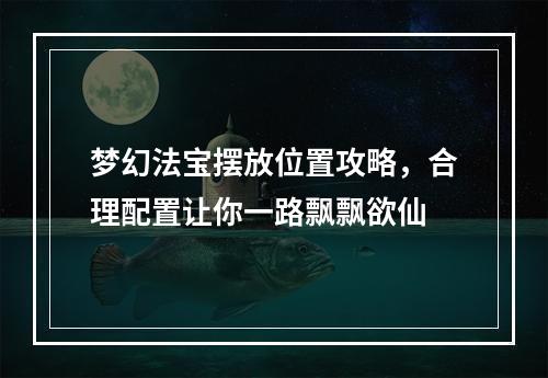 梦幻法宝摆放位置攻略，合理配置让你一路飘飘欲仙