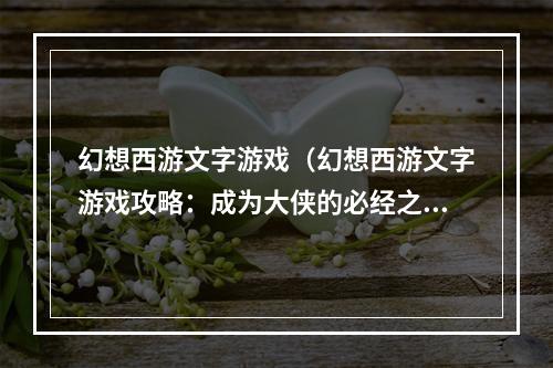 幻想西游文字游戏（幻想西游文字游戏攻略：成为大侠的必经之路）