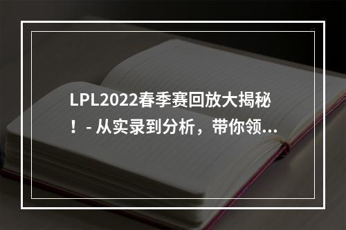 LPL2022春季赛回放大揭秘！- 从实录到分析，带你领略最经典的比赛瞬间！