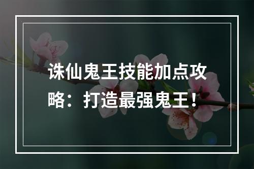 诛仙鬼王技能加点攻略：打造最强鬼王！