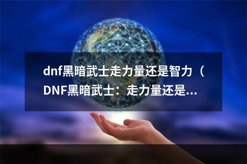 dnf黑暗武士走力量还是智力（DNF黑暗武士：走力量还是智力？）