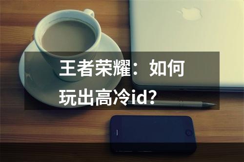 王者荣耀：如何玩出高冷id？