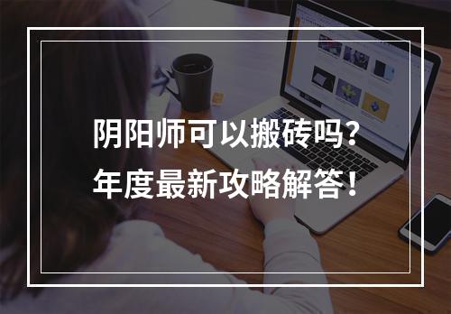 阴阳师可以搬砖吗？年度最新攻略解答！