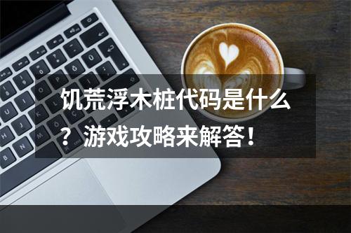 饥荒浮木桩代码是什么？游戏攻略来解答！