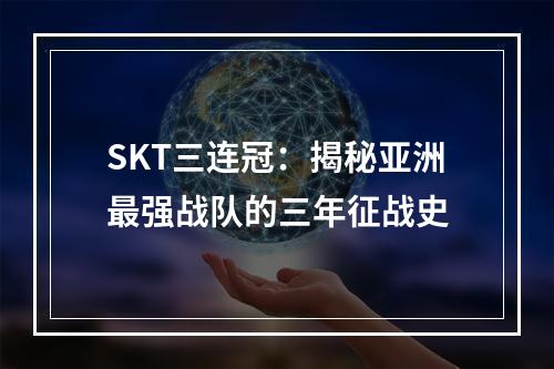 SKT三连冠：揭秘亚洲最强战队的三年征战史