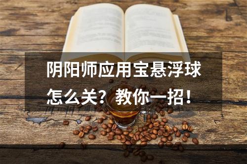 阴阳师应用宝悬浮球怎么关？教你一招！