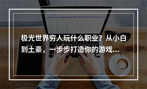 极光世界穷人玩什么职业？从小白到土豪，一步步打造你的游戏梦想！